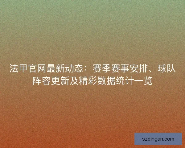 法甲官网最新动态：赛季赛事安排、球队阵容更新及精彩数据统计一览