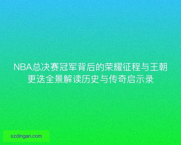 NBA总决赛冠军背后的荣耀征程与王朝更迭全景解读历史与传奇启示录