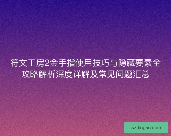 符文工房2金手指使用技巧与隐藏要素全攻略解析深度详解及常见问题汇总