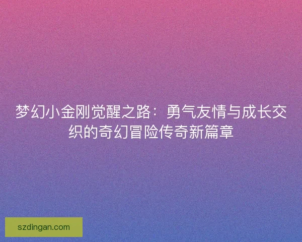 梦幻小金刚觉醒之路：勇气友情与成长交织的奇幻冒险传奇新篇章