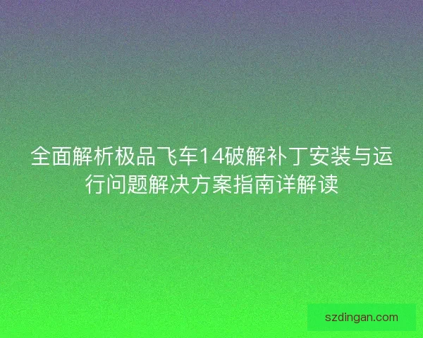 全面解析极品飞车14破解补丁安装与运行问题解决方案指南详解读