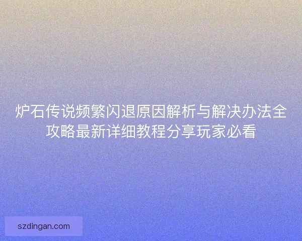 炉石传说频繁闪退原因解析与解决办法全攻略最新详细教程分享玩家必看