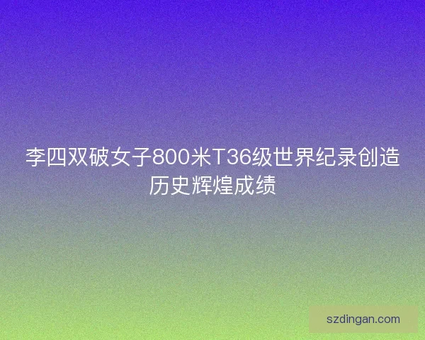 李四双破女子800米T36级世界纪录创造历史辉煌成绩